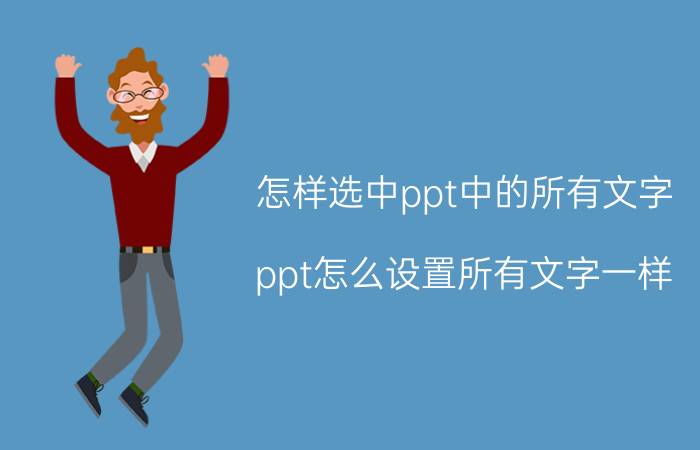 怎样选中ppt中的所有文字 ppt怎么设置所有文字一样？